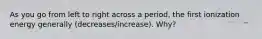 As you go from left to right across a period, the first ionization energy generally (decreases/increase). Why?
