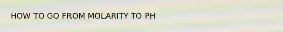 HOW TO GO FROM MOLARITY TO PH