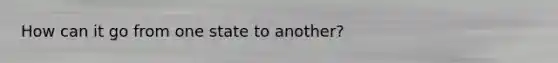 How can it go from one state to another?