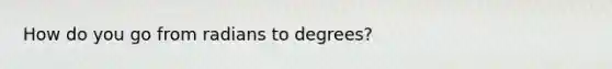 How do you go from radians to degrees?