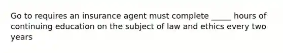 Go to requires an insurance agent must complete _____ hours of continuing education on the subject of law and ethics every two years