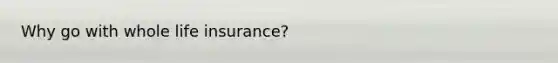 Why go with whole life insurance?