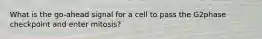 What is the go-ahead signal for a cell to pass the G2phase checkpoint and enter mitosis?