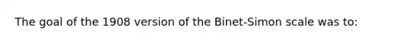 The goal of the 1908 version of the Binet-Simon scale was to: