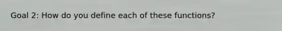 Goal 2: How do you define each of these functions?