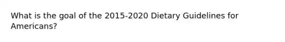 What is the goal of the 2015-2020 Dietary Guidelines for Americans?