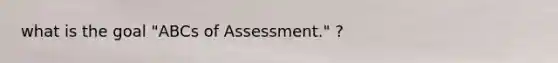 what is the goal "ABCs of Assessment." ?