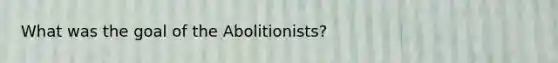 What was the goal of the Abolitionists?