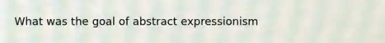 What was the goal of abstract expressionism