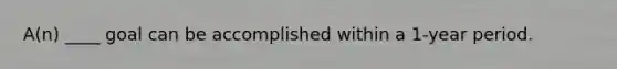 A(n) ____ goal can be accomplished within a 1-year period.