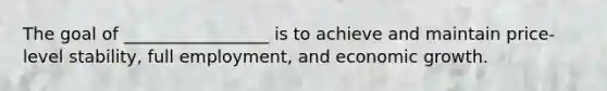 The goal of _________________ is to achieve and maintain price-level stability, full employment, and economic growth.