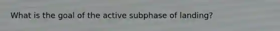 What is the goal of the active subphase of landing?