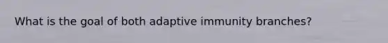 What is the goal of both adaptive immunity branches?