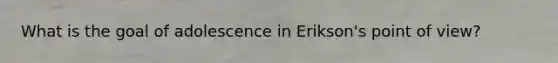 What is the goal of adolescence in Erikson's point of view?