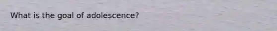 What is the goal of adolescence?