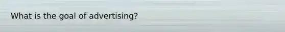 What is the goal of advertising?