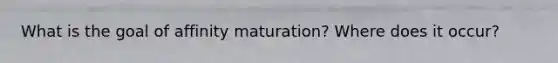 What is the goal of affinity maturation? Where does it occur?