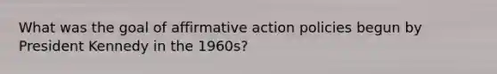 What was the goal of affirmative action policies begun by President Kennedy in the 1960s?