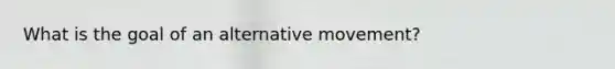 What is the goal of an alternative movement?