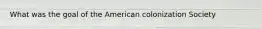 What was the goal of the American colonization Society