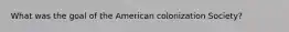 What was the goal of the American colonization Society?