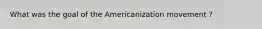 What was the goal of the Americanization movement ?