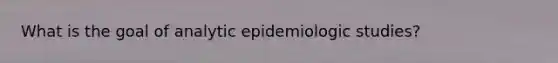 What is the goal of analytic epidemiologic studies?