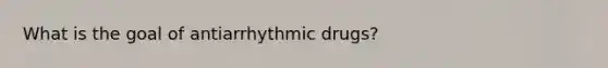 What is the goal of antiarrhythmic drugs?