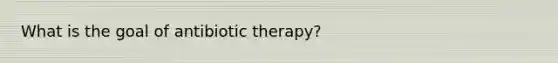 What is the goal of antibiotic therapy?