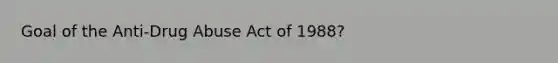 Goal of the Anti-Drug Abuse Act of 1988?