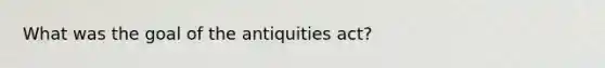 What was the goal of the antiquities act?