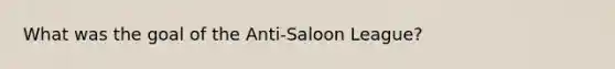 What was the goal of the Anti-Saloon League?