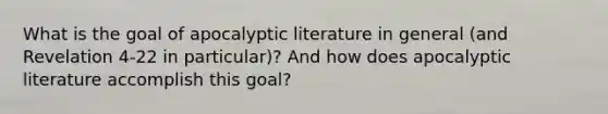 What is the goal of apocalyptic literature in general (and Revelation 4-22 in particular)? And how does apocalyptic literature accomplish this goal?