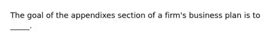 The goal of the appendixes section of a firm's business plan is to _____.