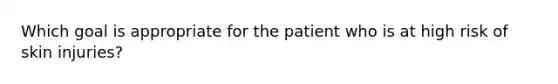 Which goal is appropriate for the patient who is at high risk of skin injuries?