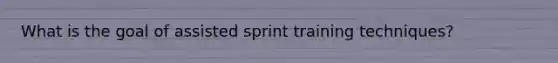 What is the goal of assisted sprint training techniques?