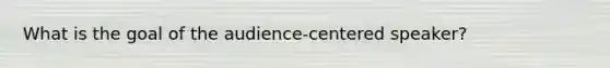 What is the goal of the audience-centered speaker?