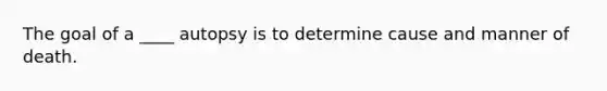 The goal of a ____ autopsy is to determine cause and manner of death.