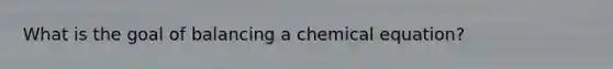 What is the goal of balancing a chemical equation?