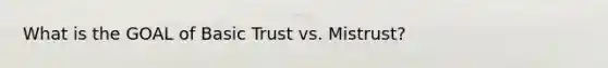 What is the GOAL of Basic Trust vs. Mistrust?