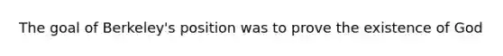 The goal of Berkeley's position was to prove the existence of God