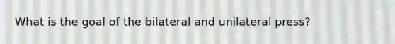 What is the goal of the bilateral and unilateral press?