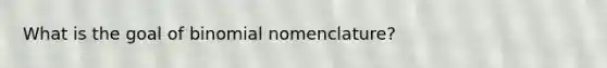 What is the goal of binomial nomenclature?