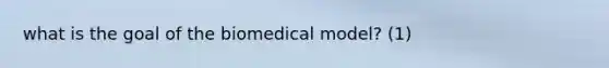 what is the goal of the biomedical model? (1)