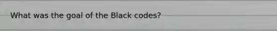 What was the goal of the Black codes?