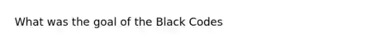 What was the goal of the Black Codes