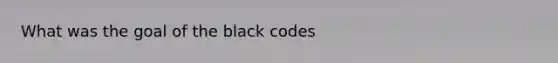 What was the goal of the black codes