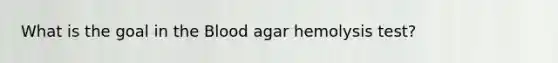 What is the goal in <a href='https://www.questionai.com/knowledge/k7oXMfj7lk-the-blood' class='anchor-knowledge'>the blood</a> agar hemolysis test?