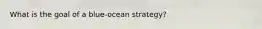 What is the goal of a​ blue-ocean strategy?