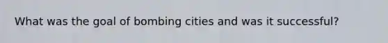 What was the goal of bombing cities and was it successful?